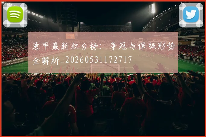 意甲最新积分榜：争冠与保级形势全解析_20260531172717