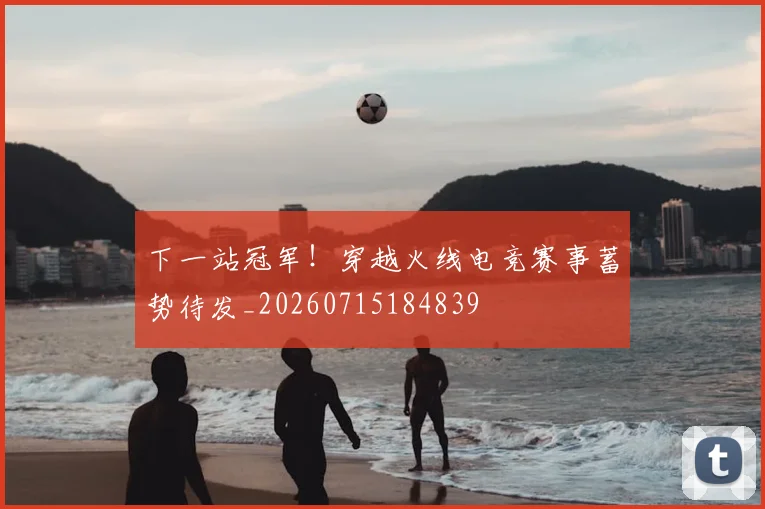 下一站冠军!穿越火线电竞赛事蓄势待发_20260715184839