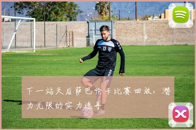 下一站天后萨巴伦卡比赛回放,潜力无限的实力选手
