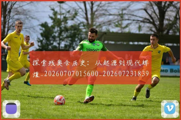 探索残奥会历史:从起源到现代辉煌_20260707015600_20260723183908