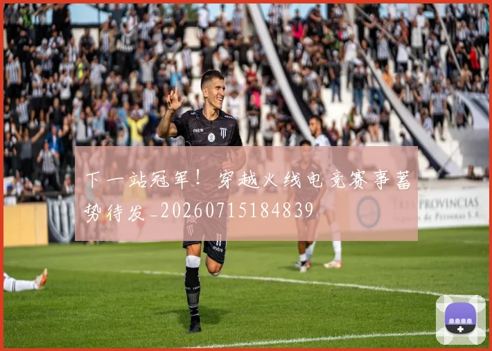 下一站冠军！穿越火线电竞赛事蓄势待发_20260715184839
