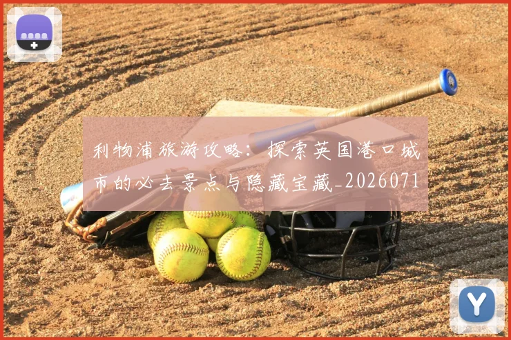 利物浦旅游攻略:探索英国港口城市的必去景点与隐藏宝藏_20260718010312