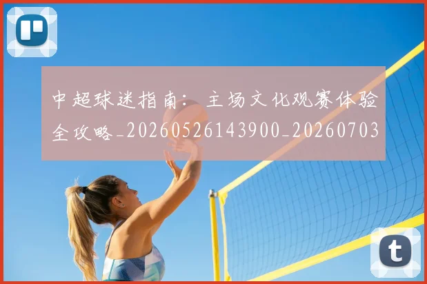 中超球迷指南:主场文化观赛体验全攻略_20260526143900_20260703204845_20260716190424