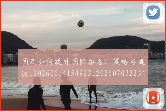 国足如何提升国际排名:策略与建议_20260614154923_20260703223426