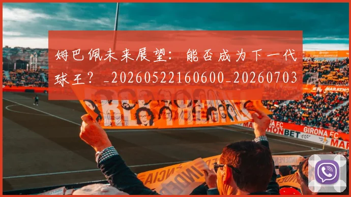 姆巴佩未来展望:能否成为下一代球王?_20260522160600_20260703231816