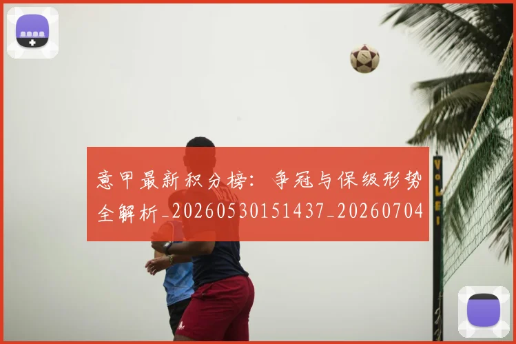 意甲最新积分榜:争冠与保级形势全解析_20260530151437_20260704175126