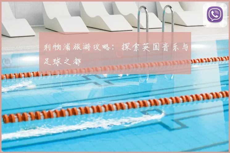利物浦旅游攻略:探索英国音乐与足球之都