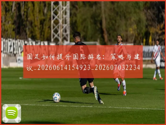 国足如何提升国际排名:策略与建议_20260614154923_20260703223426