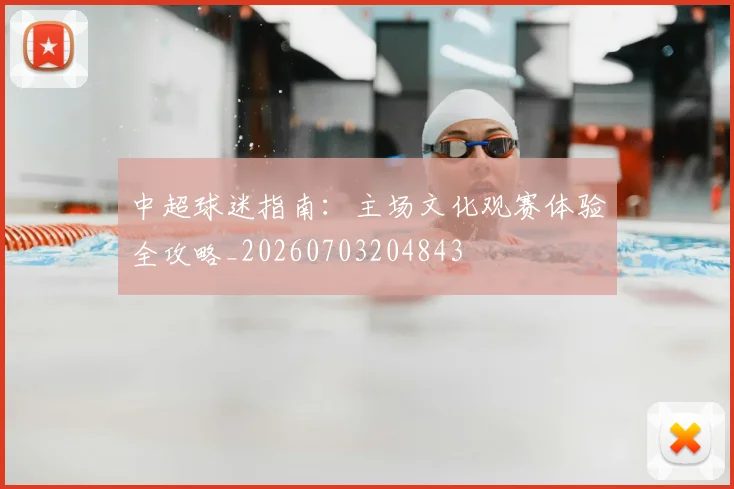 中超球迷指南:主场文化观赛体验全攻略_20260703204843